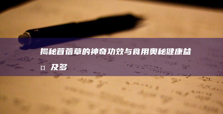 揭秘苜蓿草的神奇功效与食用奥秘：健康益处及多样食谱探索